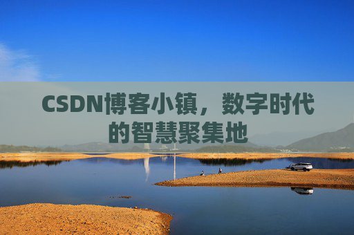 CSDN博客小镇,数字时代的智慧聚集地