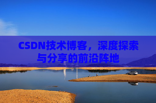 CSDN技术博客，深度探索与分享的前沿阵地